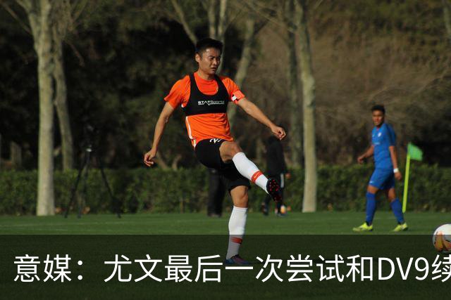 意媒：尤文最后一次尝试和DV9续约，并设定了球员答复的最后期限