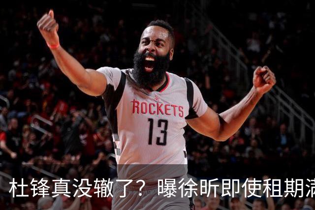 杜锋真没辙了？曝徐昕即使租期满也不回广东 3理由证这是双输结果