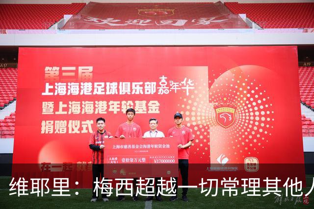 维耶里：梅西超越一切常理其他人没法比 批评安帅的人什么都不懂